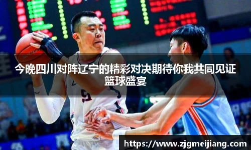今晚四川对阵辽宁的精彩对决期待你我共同见证篮球盛宴