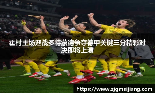 霍村主场迎战多特蒙德争夺德甲关键三分精彩对决即将上演