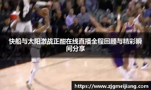 快船与太阳激战正酣在线直播全程回顾与精彩瞬间分享