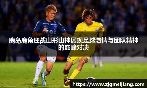 鹿岛鹿角迎战山形山神展现足球激情与团队精神的巅峰对决